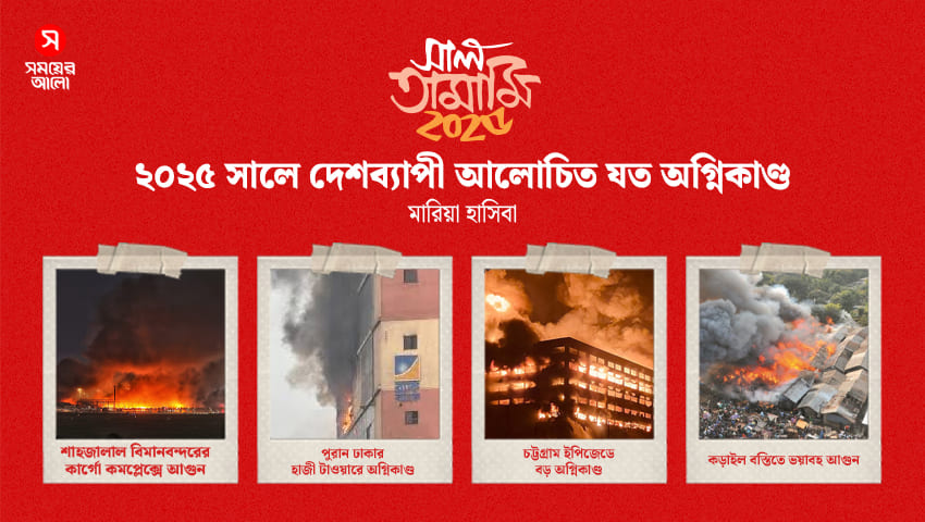  ২০২৫ সালে দেশব্যাপী আলোচিত যত অগ্নিকাণ্ড
