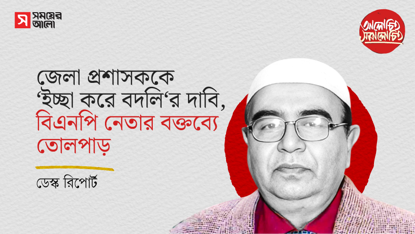 জেলা প্রশাসককে ‘ইচ্ছা করে বদলি’র দাবি, বিএনপি নেতার বক্তব্যে তোলপাড়