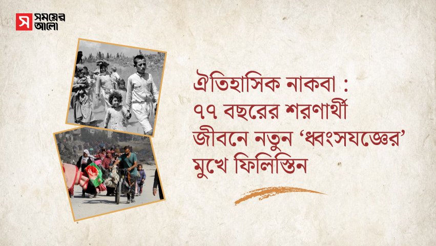 ঐতিহাসিক নাকবা : ৭৭ বছরের শরণার্থী জীবনে নতুন ‘ধ্বংসযজ্ঞের’ মুখে ফিলিস্তিন 