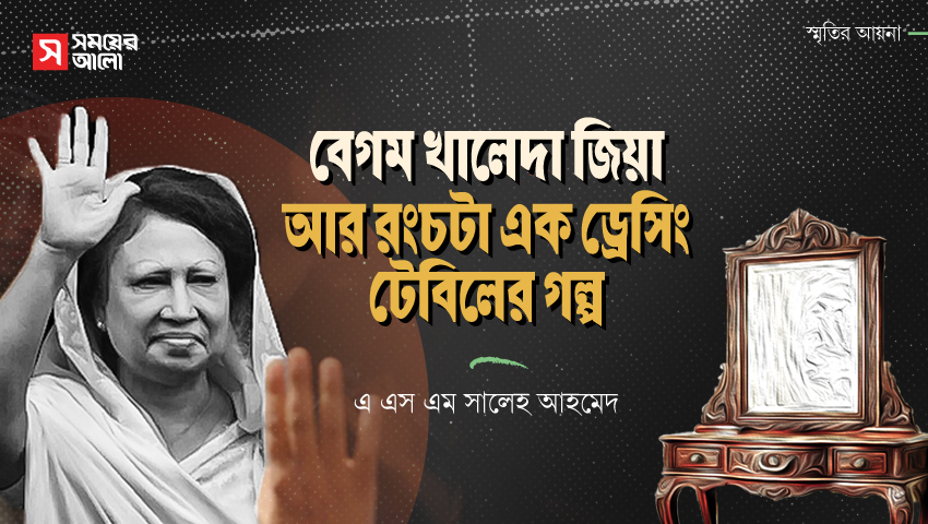 বেগম খালেদা জিয়া আর রংচটা এক ড্রেসিং টেবিলের গল্প