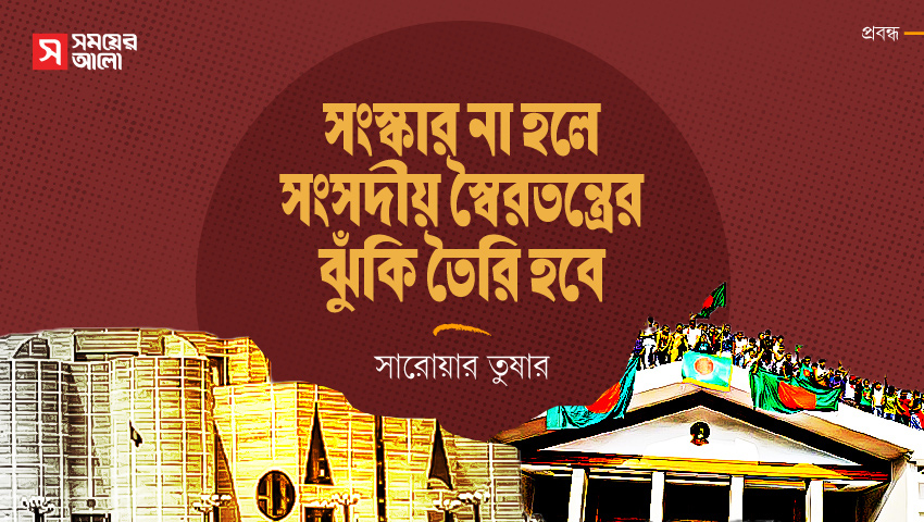 সংস্কার না হলে সংসদীয় স্বৈরতন্ত্রের ঝুঁকি তৈরি হবে