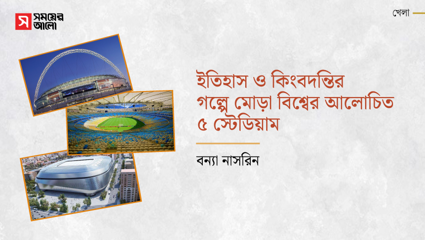ইতিহাস ও কিংবদন্তির গল্পে মোড়া বিশ্বের আলোচিত ৫ স্টেডিয়াম